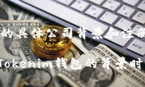 Tokenim是一个加密货币钱包服务的品牌，旗下的产品主要用于加密资产的存储和管理。Tokenim钱包的具体公司背景和注册信息可能会有所变化，因此建议查阅其官方网站或相关的商业注册信息，以获取最新和最准确的信息。

一般来说，加密货币相关的公司和项目可能会与多个国家有关系，因为它们往往面向全球市场。在了解Tokenim钱包的背景时，可以关注其创始团队、注册地点以及它所遵循的法律法规等信息。