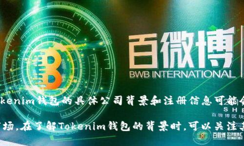 Tokenim是一个加密货币钱包服务的品牌，旗下的产品主要用于加密资产的存储和管理。Tokenim钱包的具体公司背景和注册信息可能会有所变化，因此建议查阅其官方网站或相关的商业注册信息，以获取最新和最准确的信息。

一般来说，加密货币相关的公司和项目可能会与多个国家有关系，因为它们往往面向全球市场。在了解Tokenim钱包的背景时，可以关注其创始团队、注册地点以及它所遵循的法律法规等信息。