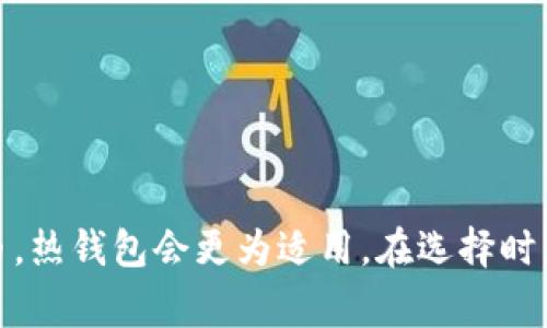 冷钱包和热钱包是加密货币存储的两种主要方式，了解它们的区别对每个加密货币用户来说都非常重要。下面将对两者进行详细的解释和比较。

### 冷钱包

**定义：**
冷钱包是指不连接到互联网的加密货币存储方式。由于其离线特性，冷钱包被认为是比较安全的存储选项，适合长期持有加密货币的用户。

**类型：**
1. **硬件钱包**：专门的设备（如Ledger、Trezor等）。
2. **纸钱包**：将私钥和公钥打印在纸上，用户可以完全控制。
  
**优点：**
- **安全性高**：因不连接网络，黑客难以攻击。
- **长期持有**：适合不打算近期交易的投资者。

**缺点：**
- **使用不便**：每次交易都需要将钱包连接到网络。
- **丢失风险**：如若丢失硬件钱包或者纸钱包，资金不可找回。

### 热钱包

**定义：**
热钱包是指连接到互联网的加密货币存储方式。这种钱包方便用户随时进行交易，但也因此面临较高的安全风险。

**类型：**
1. **交易所钱包**：如Binance、Coinbase等交易所提供的钱包。
2. **手机钱包**：智能手机上的加密货币应用（如Trust Wallet、Exodus等）。
3. **桌面钱包**：安装在电脑上的应用程序（如Electrum）。

**优点：**
- **方便快速**：用户可随时进行交易，适合频繁交易者。
- **易于使用**：大多数热钱包操作简单，适合新手。

**缺点：**
- **安全性较低**：连网状态使得钱包易受黑客攻击。
- **交易费用**：在交易所使用时可能会产生手续费。

### 冷钱包与热钱包的关键区别

| 特征          | 冷钱包                      | 热钱包                       |
|---------------|----------------------------|------------------------------|
| 连接状态      | 离线（不连接互联网）       | 在线（连接互联网）          |
| 安全性        | 高                         | 低                           |
| 适用场景      | 长期持有                   | 短期交易                     |
| 方便性        | 不方便                     | 方便                         |
| 费用          | 通常没有费用               | 滴交易手续费                |

### 结论

选择冷钱包还是热钱包主要取决于用户的需求。如果您是一名长期投资者，追求安全性，那么冷钱包会是更好的选择。如果您是活跃的交易者，频繁买卖加密货币，热钱包会更为适用。在选择时，还要考虑到自己的使用习惯和对安全性的重视程度。在这样一个数字货币迅速发展的时代，了解冷钱包和热钱包的不同，将有助于您更好地管理您的加密资产。