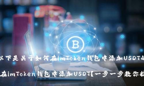 当然可以！以下是关于如何在imToken钱包中添加USDT的详细指南。

ziaoti如何在imToken钱包中添加USDT？一步一步教你搞定！