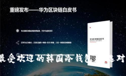 揭秘最受欢迎的韩国冷钱包，你选对了吗？