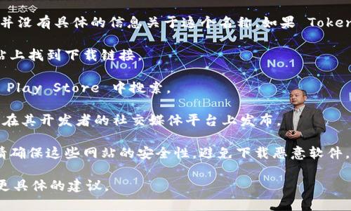 Tokenim 可能是某个特定软件、工具或资源的名称，但在我的知识库中，并没有具体的信息关于这个名称。如果 Tokenim 是一个广泛使用的工具或软件，通常可以通过以下方式找到并下载：

1. **官方网站**：大多数软件或工具都有自己的官方网站，您可以在网站上找到下载链接。

2. **应用商店**：如果它是移动应用，可以在 Apple Store 或 Google Play Store 中搜索。

3. **开发者社交媒体**：有些应用或软件的最新下载和更新信息可能会在其开发者的社交媒体平台上发布。

4. **第三方下载网站**：一些知名的软件分享平台也可能提供下载，但请确保这些网站的安全性，避免下载恶意软件。

如果您能提供更多关于 Tokenim 的背景信息或用途，我可以尝试给出更具体的建议。