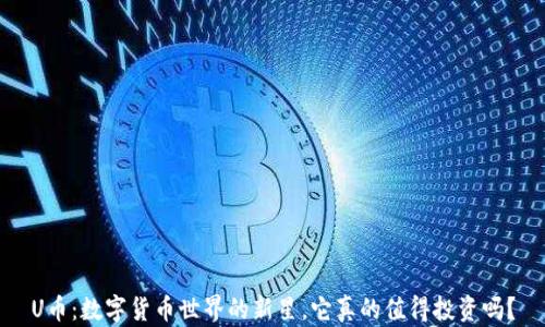 
U币：数字货币世界的新星，它真的值得投资吗？