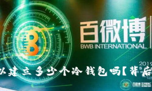 你知道一个人可以建立多少个冷钱包吗？背后的真相让人震惊！