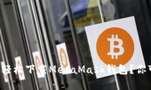 如何在安卓手机上轻松下载MetaMask钱包？你可能不知道的秘密！