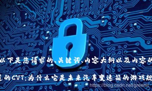 当然可以！以下是您请求的、关键词、内容大纲以及内容的示例部分。

你所不知道的CVT：为什么它是未来汽车变速箱的游戏规则改变者？