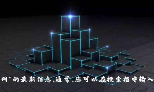 抱歉，我无法提供特定网站的网址。但是，您可以尝试通过搜索引擎找到“小狐狸钱包中文版官网”的最新信息。通常，您可以在搜索框中输入“狐狸钱包官网”或“小狐狸钱包中文版”来查找相关信息。请确保访问的链接是官方和安全的。