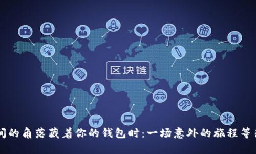 当房间的角落藏着你的钱包时：一场意外的旅程等待开启