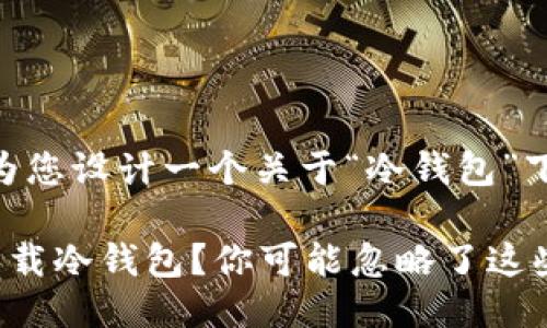 当然可以，为您设计一个关于“冷钱包”下载的主题。

如何轻松下载冷钱包？你可能忽略了这些关键步骤！