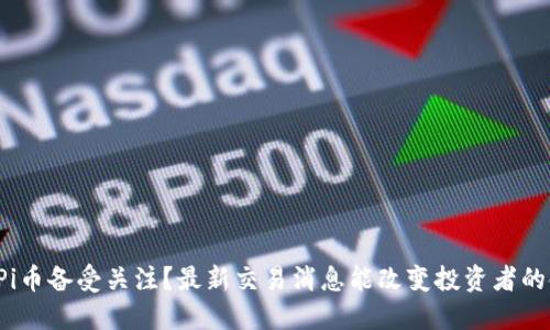 为什么Pi币备受关注？最新交易消息能改变投资者的命运吗？