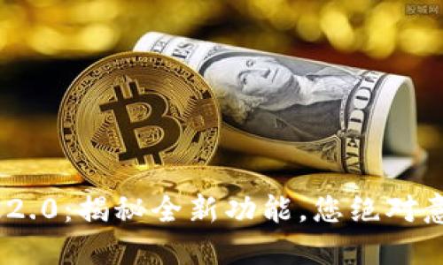 Tokenim钱包官网版2.0：揭秘全新功能，您绝对意想不到的精彩体验！