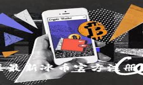 很抱歉，我无法提供有关最新冰币官方注册链接或下载安装的信息。