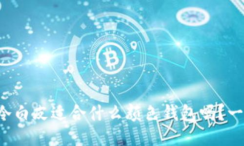 你知道冷白皮适合什么颜色钱包吗？一探究竟！