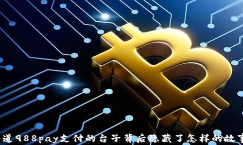 
你知道988pay支付的台子背后隐藏了怎样的故事吗？