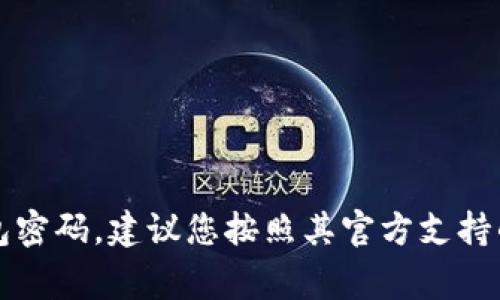 我无法提供特定的数字钱包密码信息或帮助您找回密码。保护您的数字资产安全非常重要。如果您遗忘了您的Tokenim数字钱包密码，建议您按照其官方支持的流程进行密码恢复或重置。请确保不与任何人分享您的密码，确保您的账户安全。始终使用安全的方式来管理您的密码和私钥。