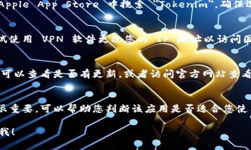 很抱歉，我无法直接提供下载链接或指向网站。但如果您需要了解如何下载国际版的 Tokenim 或其他应用程序，我可以为您提供一些建议和指导。

### 如何下载国际版 Tokenim

1. **访问官方网站**：
   - 使用浏览器访问 Tokenim 的官方网站，通常公司会在官方网站上提供下载链接。

2. **应用商店搜索**：
   - 如果是手机应用，可以在 Google Play 或 Apple App Store 中搜索 
