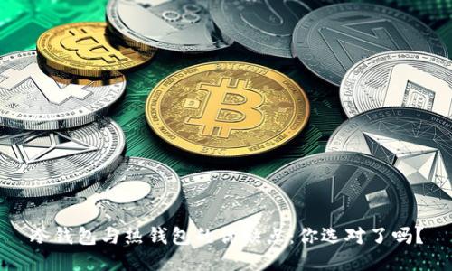 冷钱包与热钱包的优缺点：你选对了吗？
