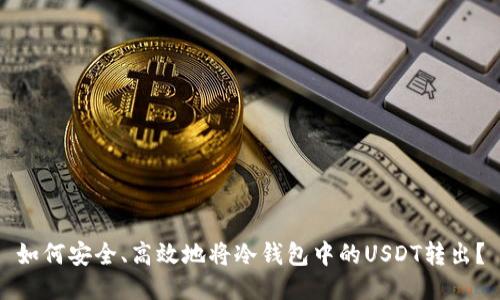 如何安全、高效地将冷钱包中的USDT转出？