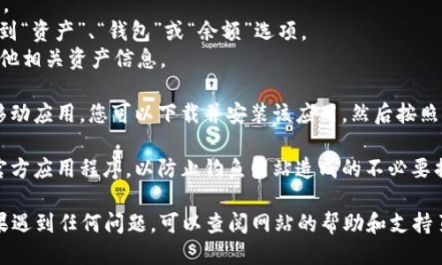 要查看您的Tokenim余额，您可以按照以下步骤进行：

1. **访问Tokenim平台**：打开您的浏览器，输入Tokenim的官方网站地址，或直接在搜索引擎中搜索“Tokenim”，找到并访问相关链接。

2. **登录账户**：在Tokenim网站的首页，找到登录按钮，并输入您的账户信息（用户名和密码）。如果您忘记了密码，请根据网站提供的相关步骤进行重置。

3. **查看余额**：
   - 登录成功后，通常会看到一个用户仪表板或账户页面。
   - 在这些页面上，您会找到与资产、余额相关的选项。找到“资产”、“钱包”或“余额”选项。
   - 点击该选项后，您就可以查看您的Tokenim余额及其他相关资产信息。

4. **使用移动应用**（如果有的话）：如果Tokenim提供了移动应用，您可以下载并安装该应用，然后按照注册和登录步骤查看您的余额。

5. **安全提醒**：确保您使用的是Tokenim的官方网站或官方应用程序，以防止钓鱼网站造成的不必要损失。

通过以上步骤，您应该可以轻松查看您的Tokenim余额。如果遇到任何问题，可以查阅网站的帮助和支持页面，或联系Tokenim的客户服务团队以获得进一步的协助。