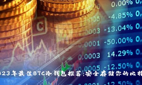 2023年最佳BTC冷钱包推荐：安全存储你的比特币
