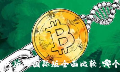   
Tokenim国内版与国际版全面比较：哪个更适合你？