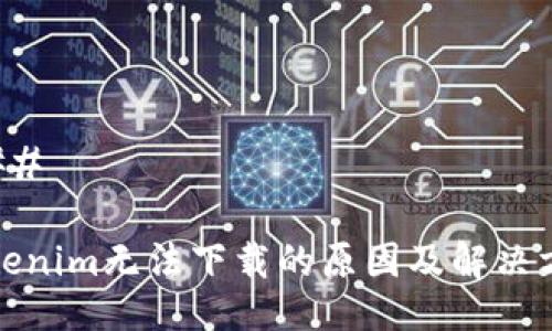 ###
Tokenim无法下载的原因及解决方案