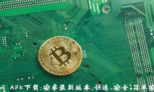 Tokenim APK下载:安卓最新版本,快速、安全、简单安装指南