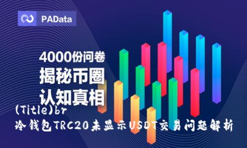 (Title)br
冷钱包TRC20未显示USDT交易问题解析