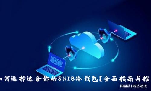 如何选择适合你的SHIB冷钱包？全面指南与推荐