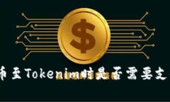 在Bitz转币至Tokenim时是否需要支付手续费？