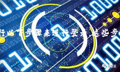 要使用Tokenim或任何其他加密货币平台，用户通常需要进行以下步骤来进行登录。这些步骤涉及用户身份验证、账户安全性以及遵守平台的使用条款。

### Tokenim平台登录指南：新手必备的安全步骤