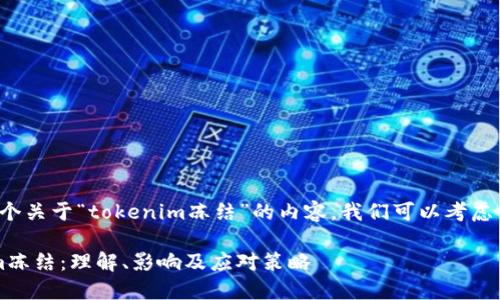 要创建一个关于“tokenim冻结”的内容，我们可以考虑以下结构。

 Tokenim冻结：理解、影响及应对策略