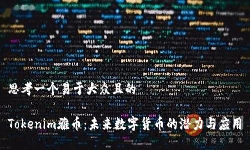思考一个易于大众且的
Tokenim雅币:未来数字货币的潜力与应用