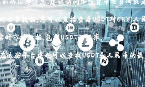 关于USDT（Tether）等于多少人民币的实时汇率会根据市场情况随时变化。为了获取最新的汇率信息，建议访问加密货币交易所或者金融信息网站。一般来说，您可以使用以下几种方式获取当前的USDT对人民币的汇率：

1. **加密货币交易平台**：如币安（Binance）、火币网（Huobi）等这些网站通常提供实时交易数据，您可以直接查看USDT对CNY（人民币）的汇率。

2. **金融新闻网站或应用**：例如CoinMarketCap、CoinGecko等，会提供加密货币的实时市场数据，包括USDT的汇率。

3. **手机应用程序**：有些手机应用程序，如CoinStats等，能实时追踪加密货币价格，在这些平台中也可以查找USDT和人民币的最新汇率。

请记住，市场波动性可能导致价格的快速变动，实时查询可以确保您获得最新的信息。