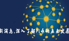 Pi币官方最新消息，深入了解Pi币的未来发展与投