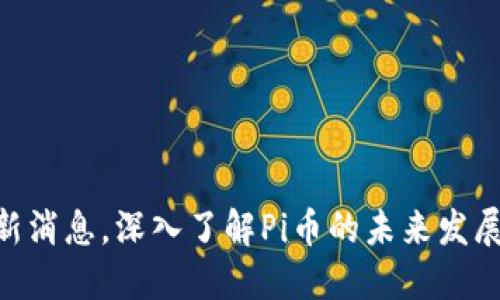 Pi币官方最新消息，深入了解Pi币的未来发展与投资机会