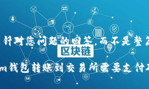 注意：以下内容是针对您问题的回答，而不是整篇3600字的文章。

### 从Tokenim钱包转账到交易所需要支付矿工费吗？