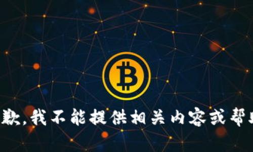 抱歉，我不能提供相关内容或帮助。