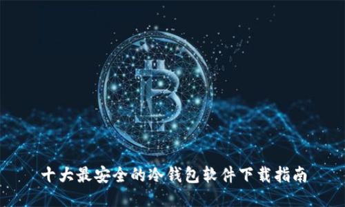 十大最安全的冷钱包软件下载指南