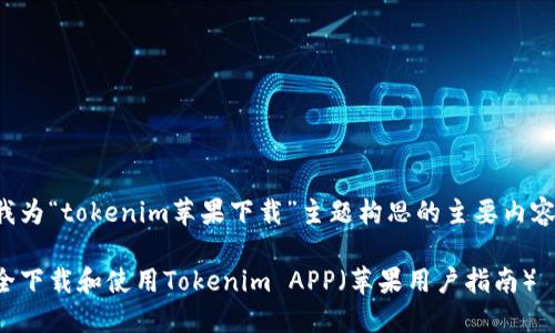 以下是我为“tokenim苹果下载”主题构思的主要内容和结构：

如何安全下载和使用Tokenim APP（苹果用户指南）
