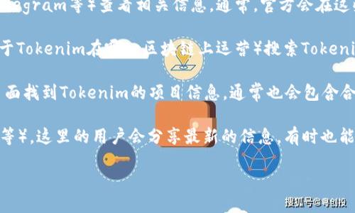 要查看Tokenim的地址，您可以按照以下步骤进行：

1. **官方渠道**：访问Tokenim的官方网站或官方社交媒体渠道（如Twitter、Telegram等）查看相关信息。通常，官方会在这些平台上发布重要的地址和公告。

2. **区块链浏览器**：使用区块链浏览器（如Etherscan、BscScan等，具体取决于Tokenim在哪一区块链上运营）搜索Tokenim的合约地址。输入Tokenim的名称或符号，您可以找到相关的信息和交易历史。

3. **加密货币交易所**：如果Tokenim在交易所上市，您可以通过该交易所的页面找到Tokenim的项目信息，通常也会包含合约地址。

4. **加密社区和论坛**：参与相关的加密货币讨论论坛（如Reddit、Bitcointalk等），这里的用户会分享最新的信息，有时也能找到合约地址。

请注意在获取信息时确保来源的可靠性以避免诈骗或错误信息。