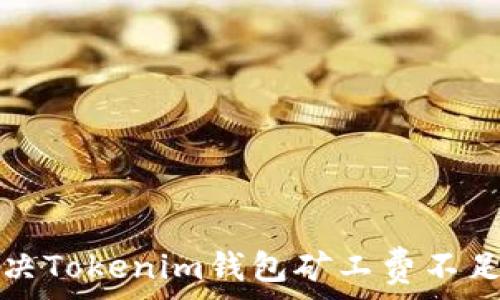  
如何解决Tokenim钱包矿工费不足的问题