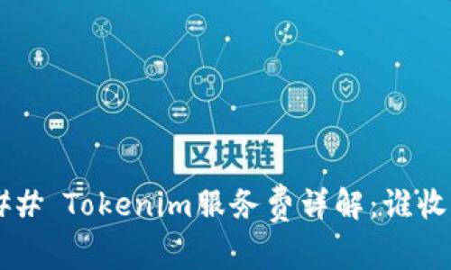 ### Tokenim服务费详解：谁收取？