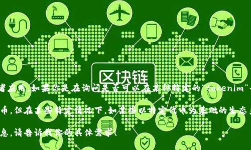 在当前加密货币的语言环境中，“tokenim”并不是一个广为人知的术语，并可能指向某个特定的平台、项目或者应用。如果你是在询问是否可以在某种特定的“tokenim”平台或工具中使用比特币，那么具体答案将会取决于该平台对比特币的支持情况。

一般来说，大多数加密货币交易平台和钱包都支持比特币，因为比特币是目前市值最高、最广泛采用的加密货币。但在某些特定情况下，如某些以特定代币为基础的生态系统，可能并不支持比特币。因此，如果你能提供更多关于“tokenim”的背景信息，我将能够给出更准确的回应。

如果你想了解比特币的功能、如何存储或交易比特币、不同平台的支持情况等，我可以继续为你提供详细的信息。请告诉我你的具体需求！