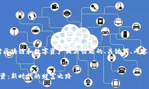 当然可以，以下是一个针对区块链和数字资产相关话题的、关键词、内容大纲以及详细的问题介绍：


区块链技术与数字资产投资：新时代的财富之路