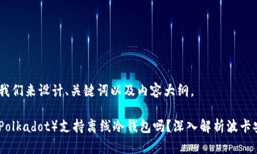 好的，我们来设计、关键词以及内容大纲。

波卡（Polkadot）支持离线冷钱包吗？深入解析波卡安全性