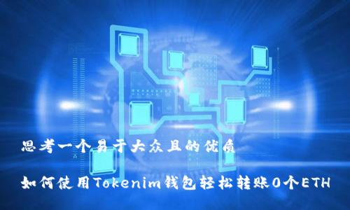 思考一个易于大众且的优质
如何使用Tokenim钱包轻松转账0个ETH