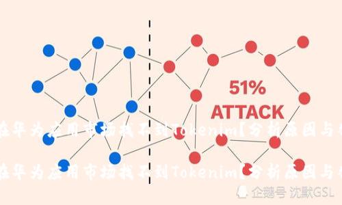 为什么在华为应用市场找不到Tokenim？分析原因与替代方案

为什么在华为应用市场找不到Tokenim？分析原因与替代方案