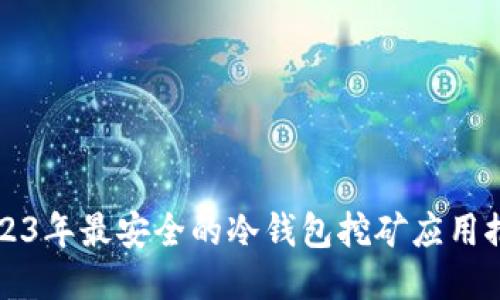 2023年最安全的冷钱包挖矿应用推荐