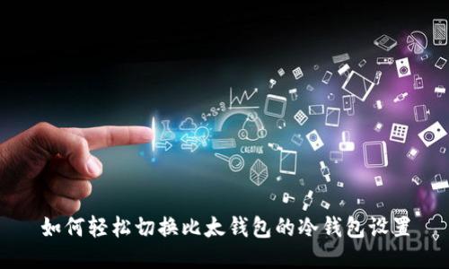 如何轻松切换比太钱包的冷钱包设置